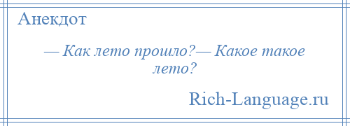 
    — Как лето прошло?— Какое такое лето?