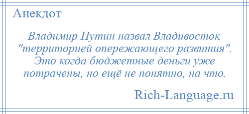 
    Владимир Путин назвал Владивосток территорией опережающего развития . Это когда бюджетные деньги уже потрачены, но ещё не понятно, на что.