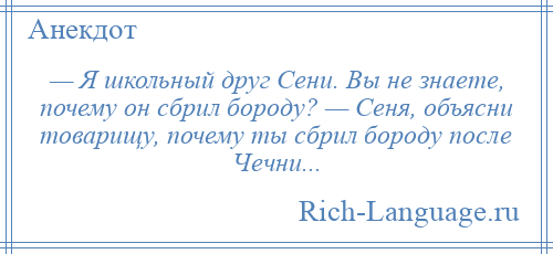 
    — Я школьный друг Сени. Вы не знаете, почему он сбрил бороду? — Сеня, объясни товарищу, почему ты сбрил бороду после Чечни...