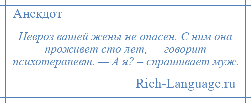 
    Невроз вашей жены не опасен. С ним она проживет сто лет, — говорит психотерапевт. — А я? – спрашивает муж.