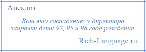 
    Вот это совпадение: у директора заправки дети 92, 95 и 98 года рождения.