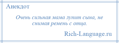 
    Очень сильная мама лупит сына, не снимая ремень с отца.