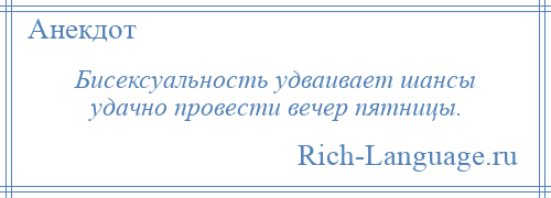 
    Бисексуальность удваивает шансы удачно провести вечер пятницы.