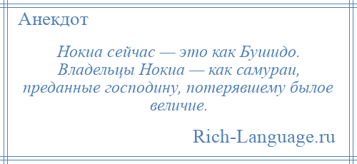 
    Нокиа сейчас — это как Бушидо. Владельцы Нокиа — как самураи, преданные господину, потерявшему былое величие.