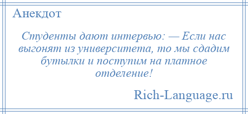 
    Студенты дают интервью: — Если нас выгонят из университета, то мы сдадим бутылки и поступим на платное отделение!