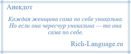 
    Каждая женщина сама по себе уникальна. Но если она чересчур уникальна — то она сама по себе.