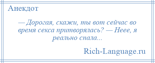 
    — Дорогая, скажи, ты вот сейчас во время секса притворялась? — Неее, я реально спала...