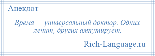 
    Время — универсальный доктор. Одних лечит, других ампутирует.