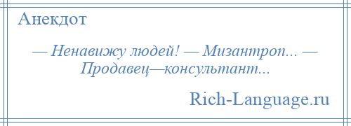 
    — Ненавижу людей! — Мизантроп... — Продавец—консультант...