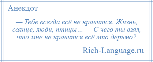 
    — Тебе всегда всё не нравится. Жизнь, солнце, люди, птицы… — С чего ты взял, что мне не нравится всё это дерьмо?