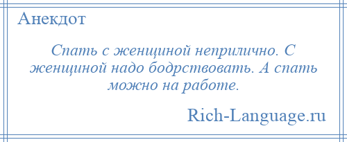 
    Спать с женщиной неприлично. С женщиной надо бодрствовать. А спать можно на работе.