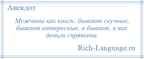 
    Мужчины как книги: бывают скучные, бывают интересные, а бывает, в них деньги спрятаны.