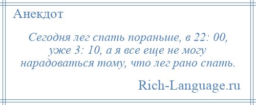 
    Сегодня лег спать пораньше, в 22: 00, уже 3: 10, а я все еще не могу нарадоваться тому, что лег рано спать.