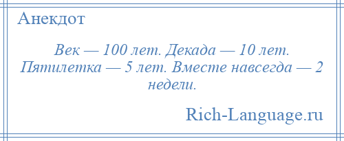 
    Век — 100 лет. Декада — 10 лет. Пятилетка — 5 лет. Вместе навсегда — 2 недели.