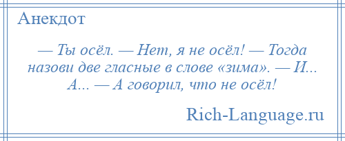 
    — Ты осёл. — Нет, я не осёл! — Тогда назови две гласные в слове «зима». — И... А... — А говорил, что не осёл!