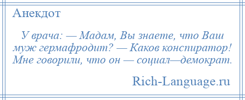 
    У врача: — Мадам, Вы знаете, что Ваш муж гермафродит? — Каков конспиратор! Мне говорили, что он — социал—демократ.