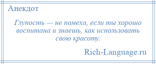 
    Глупость — не помеха, если ты хорошо воспитана и знаешь, как использовать свою красоту.