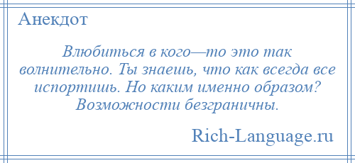 
    Влюбиться в кого—то это так волнительно. Ты знаешь, что как всегда все испортишь. Но каким именно образом? Возможности безграничны.