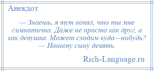 
    — Знаешь, я тут понял, что ты мне симпатична. Даже не просто как друг, а как девушка. Может сходим куда—нибудь? — Нашему сыну девять.