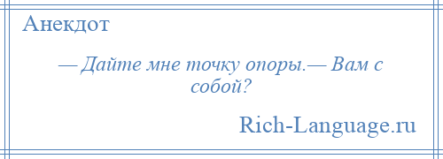 
    — Дайте мне точку опоры.— Вам с собой?