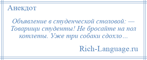 
    Объявление в студенческой столовой: — Товарищи студенты! Не бросайте на пол котлеты. Уже три собаки сдохло…