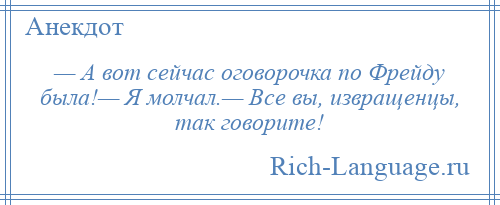 
    — А вот сейчас оговорочка по Фрейду была!— Я молчал.— Все вы, извращенцы, так говорите!