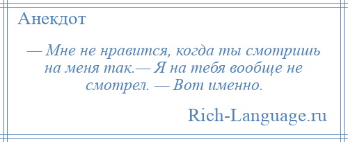 
    — Мне не нравится, когда ты смотришь на меня так.— Я на тебя вообще не смотрел. — Вот именно.