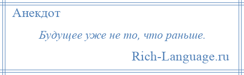 
    Будущее уже не то, что раньше.