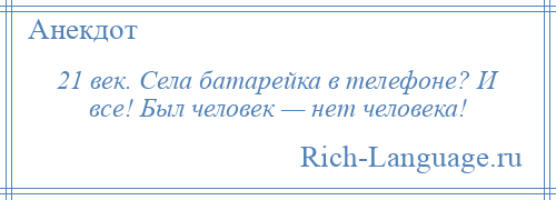 
    21 век. Села батарейка в телефоне? И все! Был человек — нет человека!