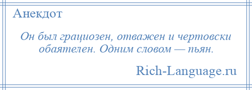 
    Он был грациозен, отважен и чертовски обаятелен. Одним словом — пьян.