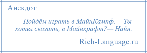 
    — Пойдём играть в МайнКампф.— Ты хотел сказать, в Майнкрафт?— Найн.