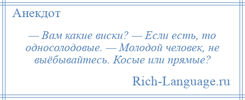 
    — Вам какие виски? — Если есть, то односолодовые. — Молодой человек, не выёбывайтесь. Косые или прямые?