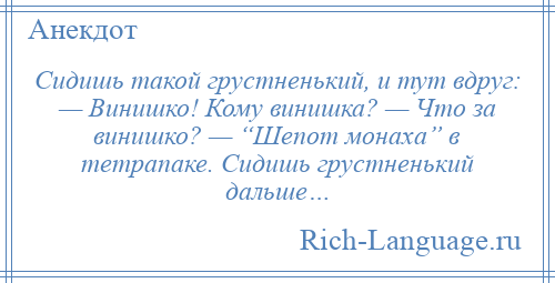 
    Сидишь такой грустненький, и тут вдруг: — Винишко! Кому винишка? — Что за винишко? — “Шепот монаха” в тетрапаке. Сидишь грустненький дальше…