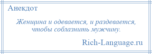 
    Женщина и одевается, и раздевается, чтобы соблазнить мужчину.