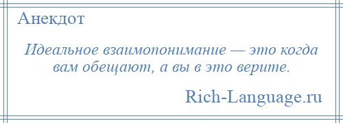 
    Идеальное взаимопонимание — это когда вам обещают, а вы в это верите.