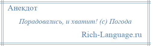 
    Порадовались, и хватит! (с) Погода