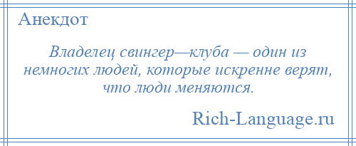 
    Владелец свингер—клуба — один из немногих людей, которые искренне верят, что люди меняются.