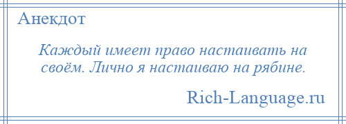 
    Каждый имеет право настаивать на своём. Лично я настаиваю на рябине.