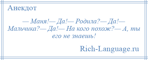 
    — Маня!— Да!— Родила?— Да!— Мальчика?— Да!— На кого похож?— А, ты его не знаешь!