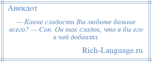 
    — Какие сладости Вы любите больше всего? — Сон. Он так сладок, что я бы его в чай добавлял.