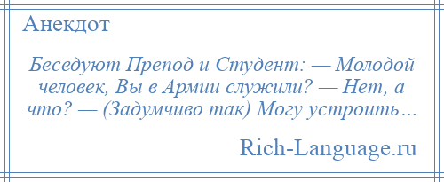 
    Беседуют Препод и Студент: — Молодой человек, Вы в Армии служили? — Нет, а что? — (Задумчиво так) Могу устроить…