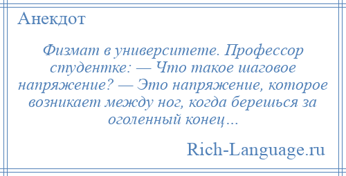 
    Физмат в университете. Профессор студентке: — Что такое шаговое напряжение? — Это напряжение, которое возникает между ног, когда берешься за оголенный конец…