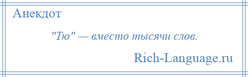 
     Тю — вместо тысячи слов.