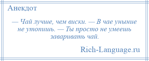 
    — Чай лучше, чем виски. — В чае уныние не утопишь. — Ты просто не умеешь заваривать чай.