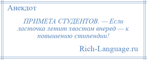 
    ПРИМЕТА СТУДЕНТОВ. — Если ласточка летит хвостом вперед — к повышению стипендии!