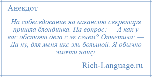 
    На собеседование на вакансию секретаря пришла блондинка. На вопрос: — А как у вас обстоят дела с эк селем? Ответила: — Да ну, для меня икс эль большой. Я обычно эмочки ношу.