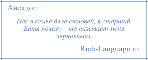 
    Нас в семье двое сыновей, я старший. Батя почему—то называет меня черновиком.