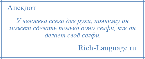 
    У человека всего две руки, поэтому он может сделать только одно селфи, как он делает своё селфи.