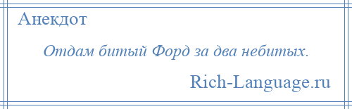 
    Отдам битый Форд за два небитых.