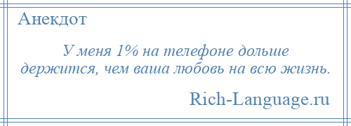 
    У меня 1% на телефоне дольше держится, чем ваша любовь на всю жизнь.